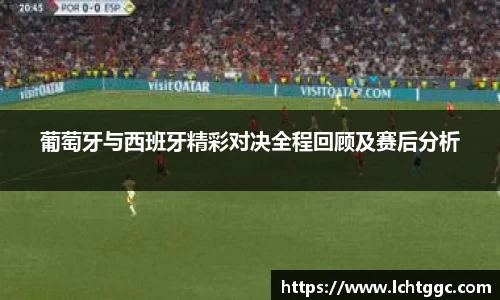 葡萄牙与西班牙精彩对决全程回顾及赛后分析