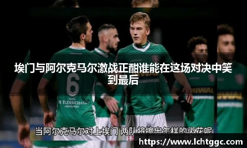 埃门与阿尔克马尔激战正酣谁能在这场对决中笑到最后